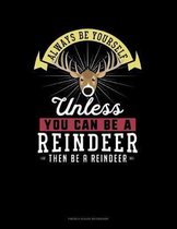Always Be Yourself Unless You Can Be A Reindeer Then Be A Reindeer