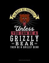 Always Be Yourself Unless You Can Be A Grizzly Bear Then Be A Grizzly Bear