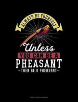 Always Be Yourself Unless You Can Be A Pheasant Then Be A Pheasant
