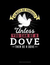 Always Be Yourself Unless You Can Be A Dove Then Be A Dove