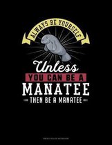 Always Be Yourself Unless You Can Be A Manatee Then Be A Manatee