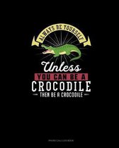 Always Be Yourself Unless You Can Be A Crocodile Then Be A Crocodile