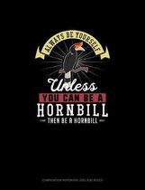 Always Be Yourself Unless You Can Be A Hornbill Then Be A Hornbill