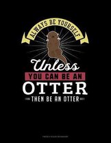 Always Be Yourself Unless You Can Be An Otter Then Be An Otter