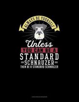 Always Be Yourself Unless You Can Be A Standard Schnauzer Then Be A Standard Schnauzer