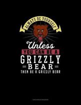 Always Be Yourself Unless You Can Be A Grizzly Bear Then Be A Grizzly Bear