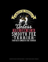 Always Be Yourself Unless You Can Be A Smooth Fox Terrier Then Be A Smooth Fox Terrier