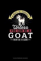 Always Be Yourself Unless You Can Be A Goat Then Be A Goat
