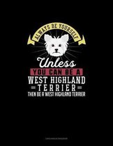Always Be Yourself Unless You Can Be A West Highland Terrier Then Be A West Highland Terrier