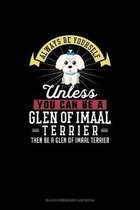 Always Be Yourself Unless You Can Be A Glen of Imaal Terrier Then Be A Glen of Imaal Terrier