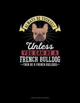 Always Be Yourself Unless You Can Be A French Bulldog Then Be A French Bulldog