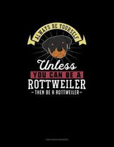 Always Be Yourself Unless You Can Be A Rottweiler Then Be A Rottweiler