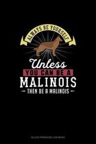 Always Be Yourself Unless You Can Be A Malinois Then Be A Malinois