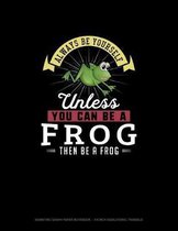 Always Be Yourself Unless You Can Be A Frog Then Be A Frog