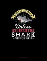Always Be Yourself Unless You Can Be A Shark Then Be A Shark