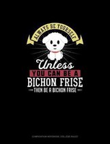 Always Be Yourself Unless You Can Be A Bichon Frise Then Be A Bichon Frise