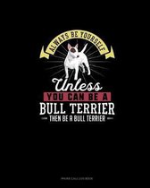 Always Be Yourself Unless You Can Be A Bull Terrier Then Be A Bull Terrier