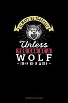 Always Be Yourself Unless You Can Be A Wolf Then Be A Wolf