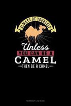 Always Be Yourself Unless You Can Be A Camel Then Be A Camel