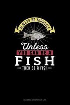 Always Be Yourself Unless You Can Be A Fish Then Be A Fish