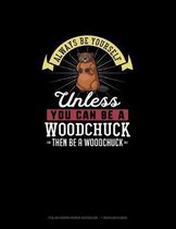 Always Be Yourself Unless You Can Be A Woodchuck Then Be A Woodchuck