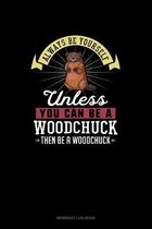 Always Be Yourself Unless You Can Be A Woodchuck Then Be A Woodchuck