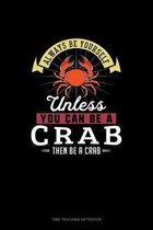 Always Be Yourself Unless You Can Be A Crab Then Be A Crab