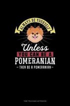 Always Be Yourself Unless You Can Be A Pomeranian Then Be A Pomeranian