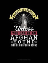 Always Be Yourself Unless You Can Be an Afghan Hound Then Be an Afghan Hound
