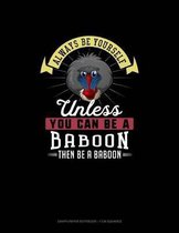 Always Be Yourself Unless You Can Be a Baboon Then Be a Baboon