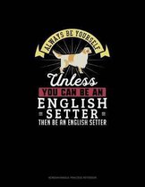 Always Be Yourself Unless You Can Be An English Setter Then Be An English Setter