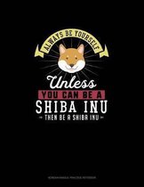 Always Be Yourself Unless You Can Be A Shiba Inu Then Be A Shiba Inu