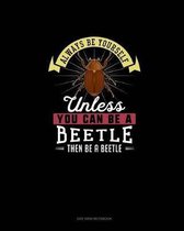 Always Be Yourself Unless You Can Be A Beetle Then Be A Beetle