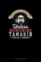 Always Be Yourself Unless You Can Be A Tamarin Then Be A Tamarin