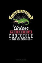 Always Be Yourself Unless You Can Be A Crocodile Then Be A Crocodile
