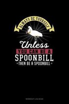 Always Be Yourself Unless You Can Be A Spoonbill Then Be A Spoonbill