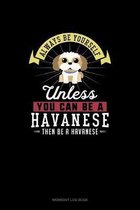 Always Be Yourself Unless You Can Be A Havanese Then Be A Havanese