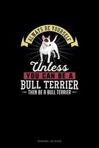 Always Be Yourself Unless You Can Be A Bull Terrier Then Be A Bull Terrier