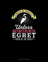 Always Be Yourself Unless You Can Be An Egret Then Be An Egret