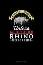 Always Be Yourself Unless You Can Be A Rhino Then Be A Rhino