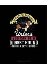 Always Be Yourself Unless You Can Be a Basset Hound Then Be a Basset Hound