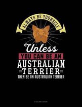 Always Be Yourself Unless You Can Be an Australian Terrier Then Be an Australian Terrier