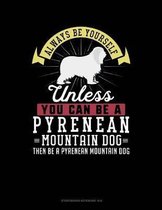 Always Be Yourself Unless You Can Be a Pyrenean Mountain Dog Then Be a Pyrenean Mountain Dog