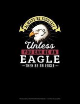 Always Be Yourself Unless You Can Be An Eagle Then Be An Eagle