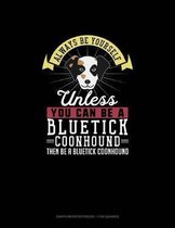 Always Be Yourself Unless You Can Be a Bluetick Coonhound Then Be a Bluetick Coonhound