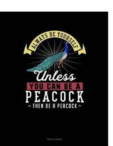 Always Be Yourself Unless You Can Be a Peacock Then Be a Peacock