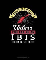 Always Be Yourself Unless You Can Be an Ibis Then Be an Ibis