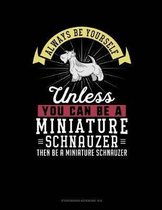 Always Be Yourself Unless You Can Be a Miniature Schnauzer Then Be a Miniature Schnauzer