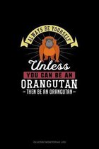 Always Be Yourself Unless You Can Be An Orangutan Then Be An Orangutan