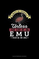 Always Be Yourself Unless You Can Be An Emu Then Be An Emu